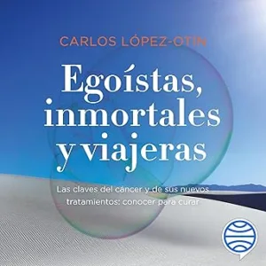 Egoistas-inmortales-y-viajeras-Las-claves-del-cancer-y-de-sus-nuevos-tratamientos-conocer-para-curar