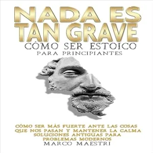 Nada-Es-Tan-Grave-Como-ser-estoico-para-principiantes-Como-ser-mas-fuerte-ante-las-cosas-que-nos-pasan-y-mantener-la-calma.-Soluciones-antiguas-para-problemas-modernos