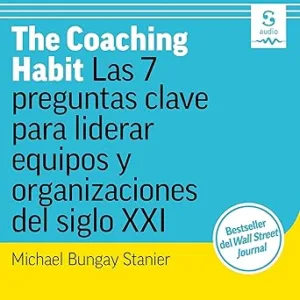 The-Coaching-Habit-Las-7-preguntas-clave-para-liderar-equipos-y-organizaciones-del-siglo-XXI